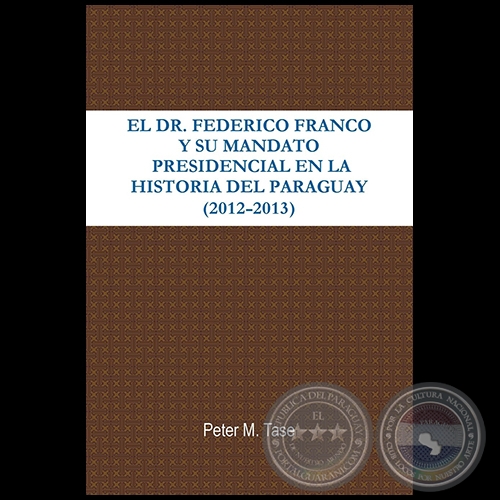 EL DR. FEDERICO FRANCO Y SU MANDATO PRESIDENCIAL EN LA HISTORIA DEL PARAGUAY (2012 - 2013) - Autor: PETER TASE - Año 2013